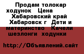 Продам толокар ходунок › Цена ­ 1 500 - Хабаровский край, Хабаровск г. Дети и материнство » Качели, шезлонги, ходунки   